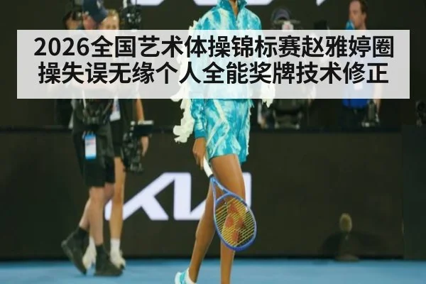 2026全国艺术体操锦标赛赵雅婷圈操失误无缘个人全能奖牌技术修正