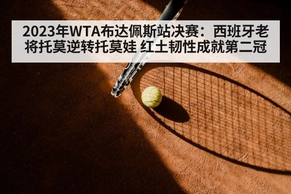 2023年WTA布达佩斯站决赛：西班牙老将托莫逆转托莫娃 红土韧性成就第二冠