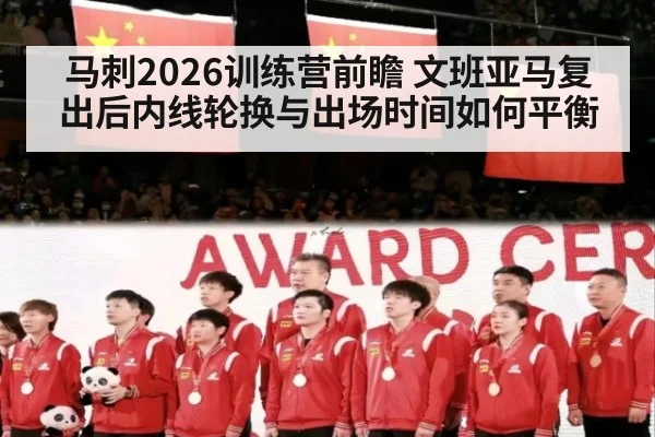 马刺2026训练营前瞻 文班亚马复出后内线轮换与出场时间如何平衡