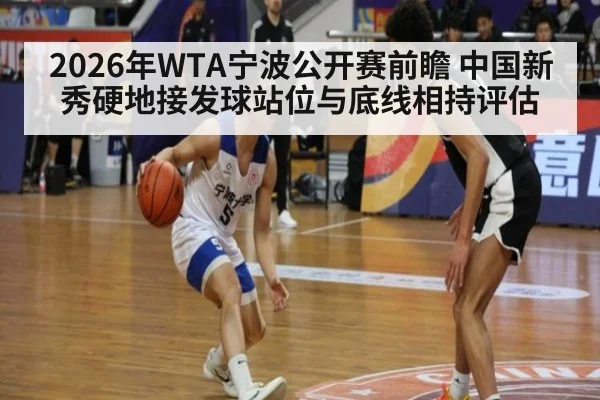 2026年WTA宁波公开赛前瞻 中国新秀硬地接发球站位与底线相持评估