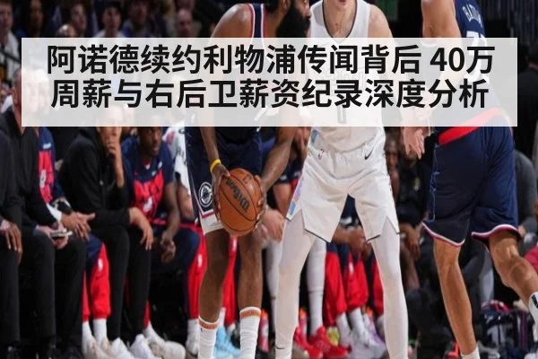 阿诺德续约利物浦传闻背后 40万周薪与右后卫薪资纪录深度分析