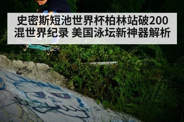 史密斯短池世界杯柏林站破200混世界纪录 美国泳坛新神器解析