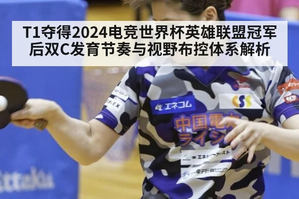 T1夺得2024电竞世界杯英雄联盟冠军后双C发育节奏与视野布控体系解析